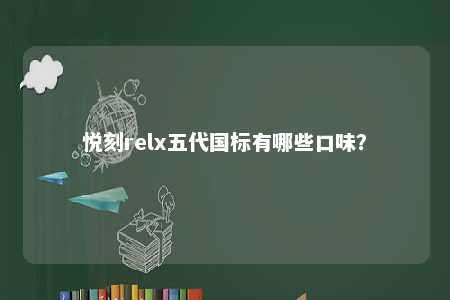 悦刻relx五代国标有哪些口味
？ 
